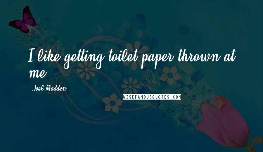 Joel Madden quotes: I like getting toilet paper thrown at me.