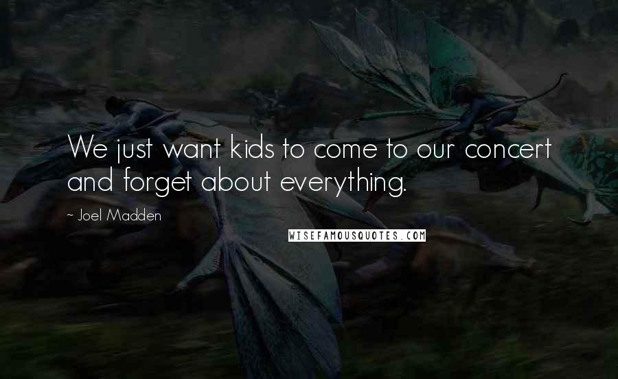 Joel Madden quotes: We just want kids to come to our concert and forget about everything.