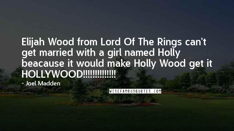 Joel Madden quotes: Elijah Wood from Lord Of The Rings can't get married with a girl named Holly beacause it would make Holly Wood get it HOLLYWOOD!!!!!!!!!!!!!!