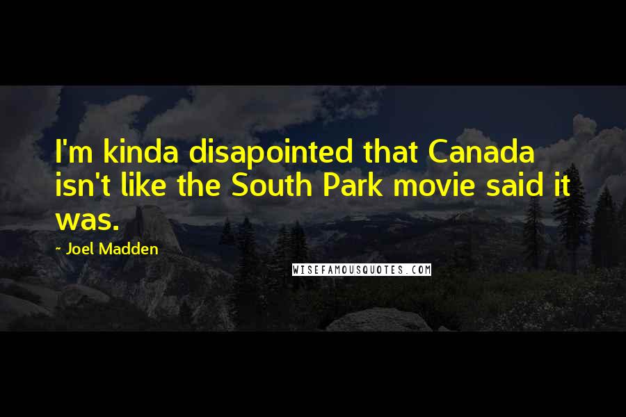 Joel Madden quotes: I'm kinda disapointed that Canada isn't like the South Park movie said it was.