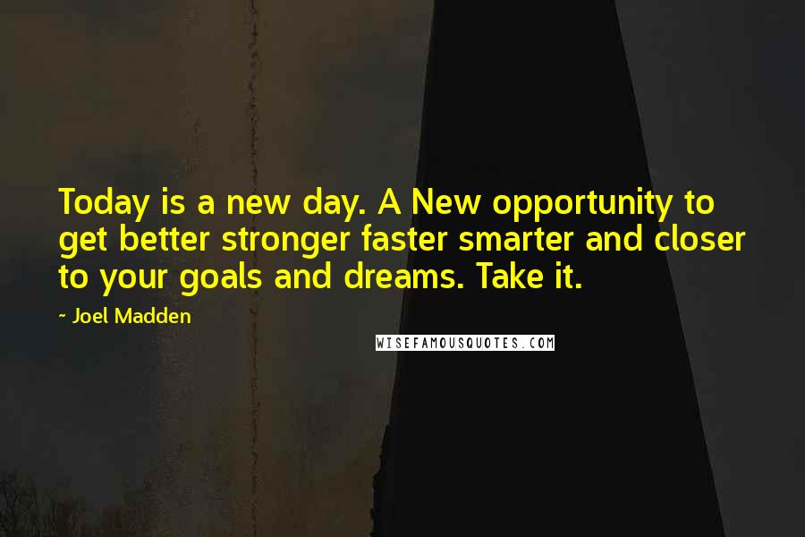 Joel Madden quotes: Today is a new day. A New opportunity to get better stronger faster smarter and closer to your goals and dreams. Take it.