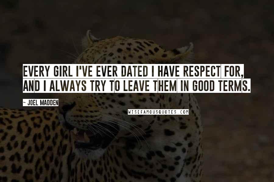 Joel Madden quotes: Every girl I've ever dated I have respect for, and I always try to leave them in good terms.