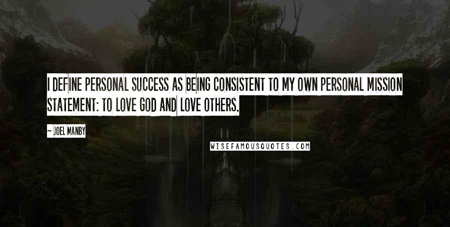 Joel Manby quotes: I define personal success as being consistent to my own personal mission statement: to love God and love others.