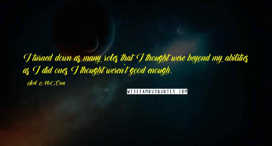 Joel McCrea quotes: I turned down as many roles that I thought were beyond my abilities as I did ones I thought weren't good enough.