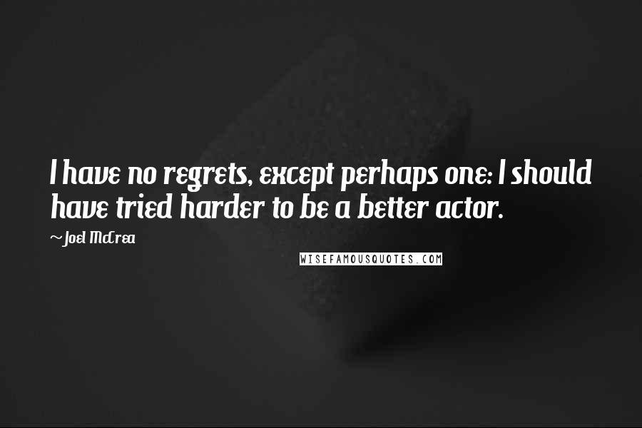 Joel McCrea quotes: I have no regrets, except perhaps one: I should have tried harder to be a better actor.