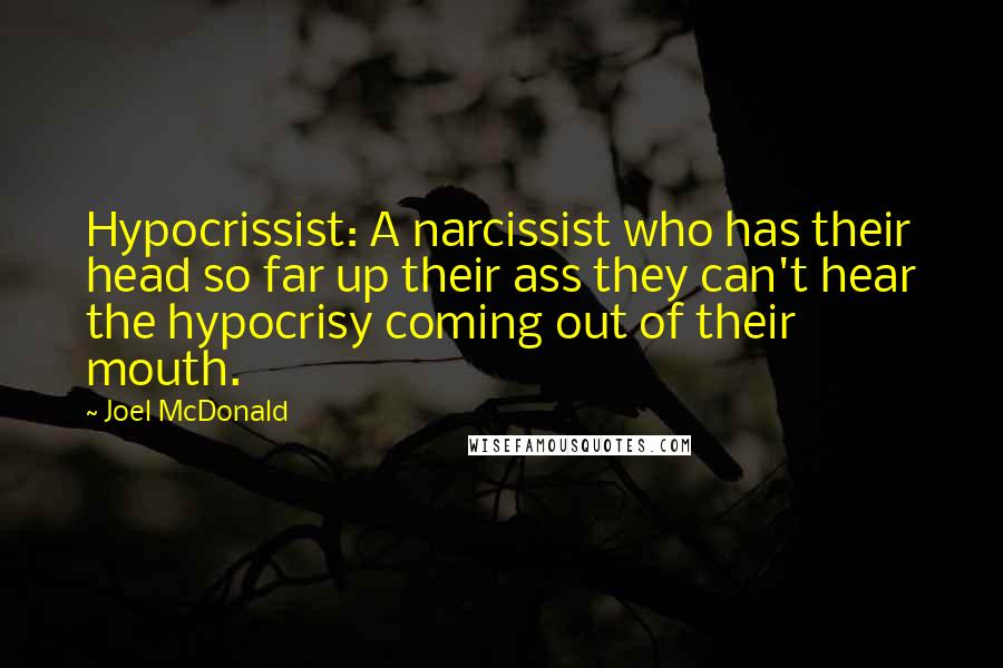 Joel McDonald quotes: Hypocrissist: A narcissist who has their head so far up their ass they can't hear the hypocrisy coming out of their mouth.