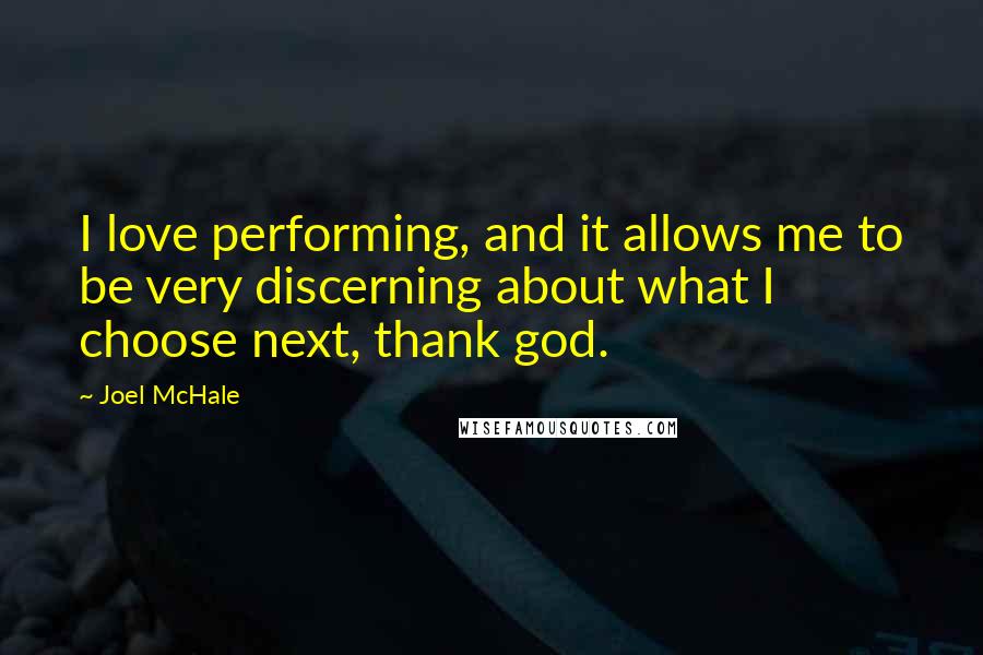 Joel McHale quotes: I love performing, and it allows me to be very discerning about what I choose next, thank god.