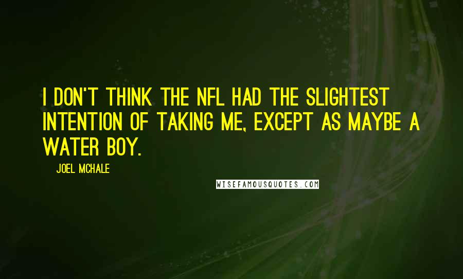 Joel McHale quotes: I don't think the NFL had the slightest intention of taking me, except as maybe a water boy.