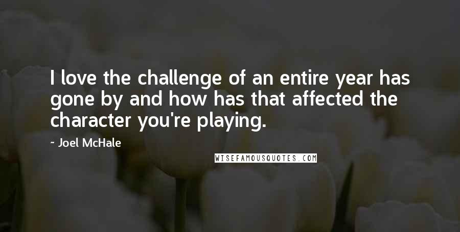 Joel McHale quotes: I love the challenge of an entire year has gone by and how has that affected the character you're playing.