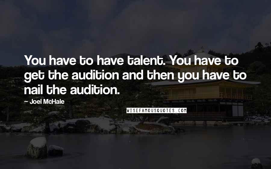 Joel McHale quotes: You have to have talent. You have to get the audition and then you have to nail the audition.