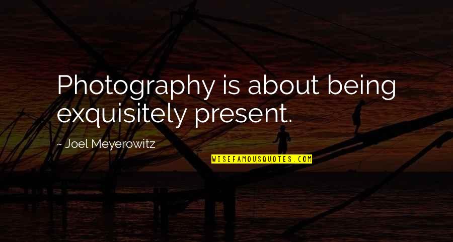 Joel Meyerowitz Photography Quotes By Joel Meyerowitz: Photography is about being exquisitely present.