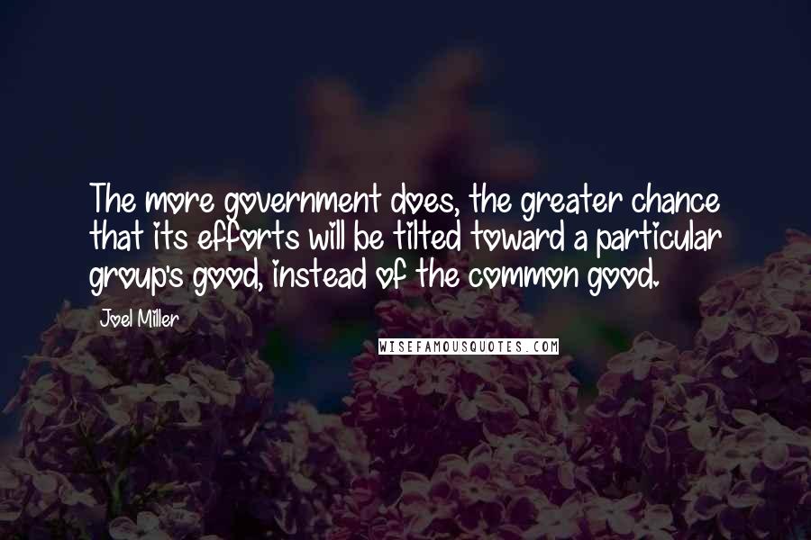 Joel Miller quotes: The more government does, the greater chance that its efforts will be tilted toward a particular group's good, instead of the common good.