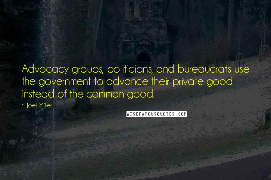 Joel Miller quotes: Advocacy groups, politicians, and bureaucrats use the government to advance their private good instead of the common good.