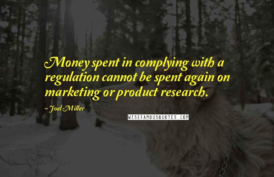 Joel Miller quotes: Money spent in complying with a regulation cannot be spent again on marketing or product research.