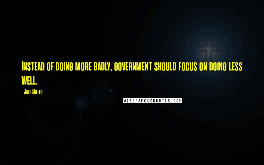 Joel Miller quotes: Instead of doing more badly, government should focus on doing less well.