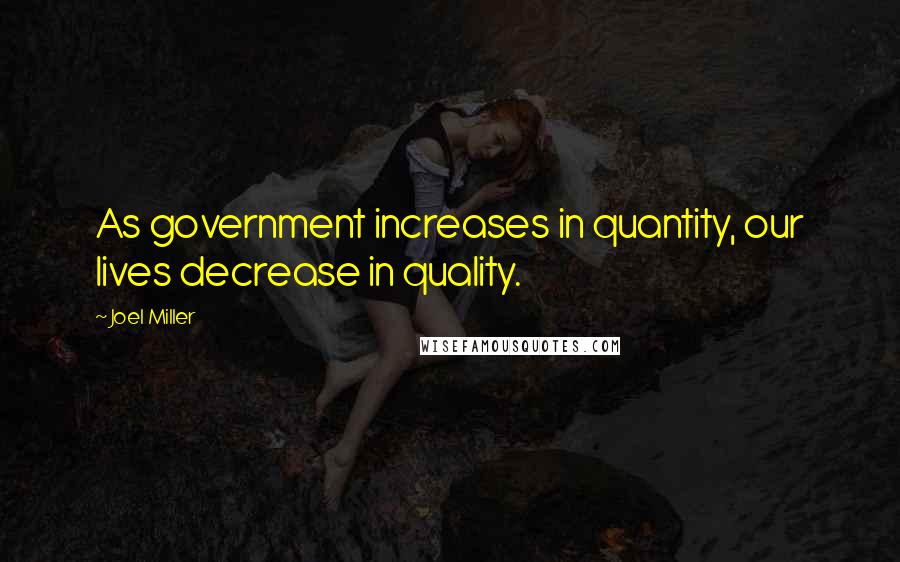 Joel Miller quotes: As government increases in quantity, our lives decrease in quality.