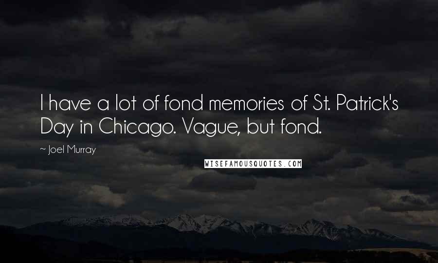 Joel Murray quotes: I have a lot of fond memories of St. Patrick's Day in Chicago. Vague, but fond.