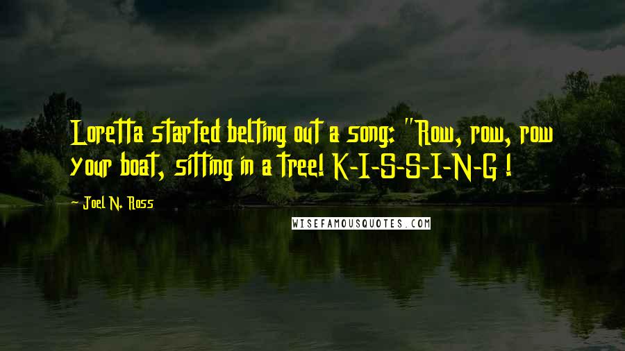 Joel N. Ross quotes: Loretta started belting out a song: "Row, row, row your boat, sitting in a tree! K-I-S-S-I-N-G !