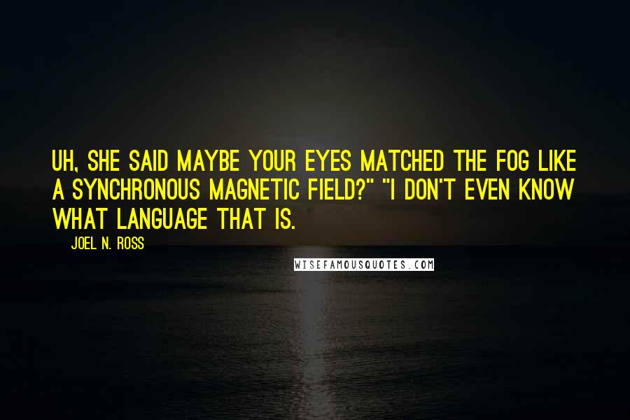 Joel N. Ross quotes: Uh, she said maybe your eyes matched the Fog like a synchronous magnetic field?" "I don't even know what language that is.