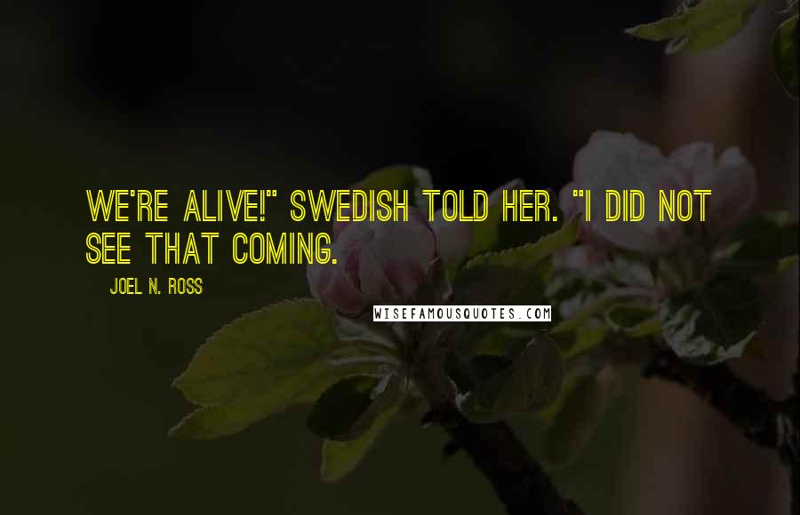 Joel N. Ross quotes: We're alive!" Swedish told her. "I did not see that coming.