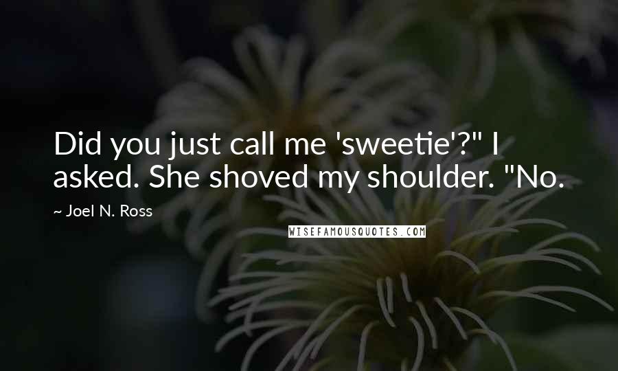 Joel N. Ross quotes: Did you just call me 'sweetie'?" I asked. She shoved my shoulder. "No.