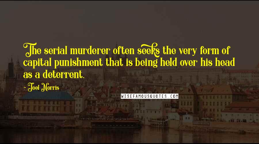 Joel Norris quotes: The serial murderer often seeks the very form of capital punishment that is being held over his head as a deterrent.