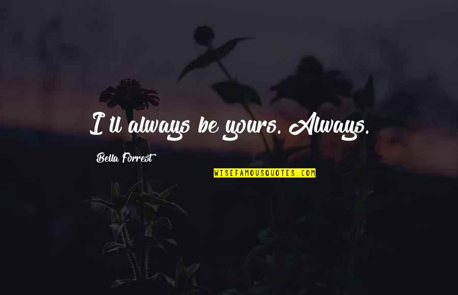 Joel Osteen Latest Quotes By Bella Forrest: I'll always be yours. Always. Joel Osteen Latest Quotes By Bella Forrest: I'll always be yours. Always.