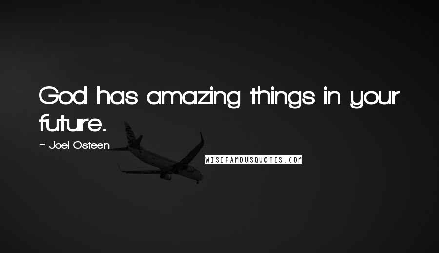 Joel Osteen quotes: God has amazing things in your future.