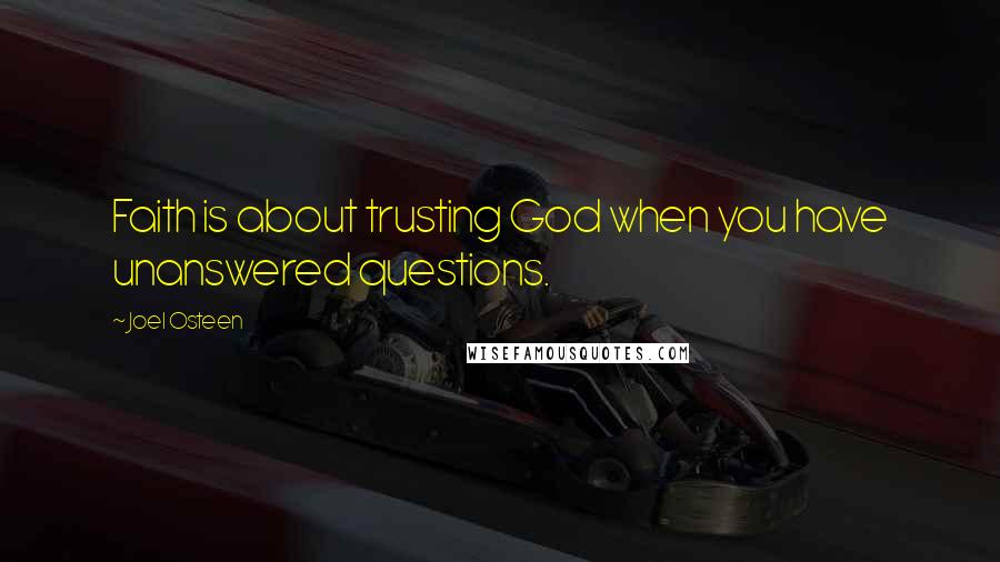 Joel Osteen quotes: Faith is about trusting God when you have unanswered questions.