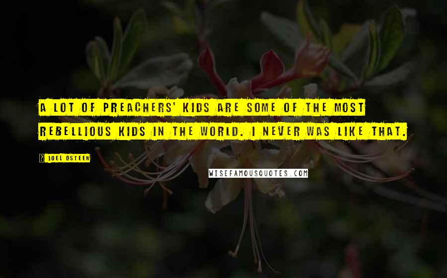 Joel Osteen quotes: A lot of preachers' kids are some of the most rebellious kids in the world. I never was like that.