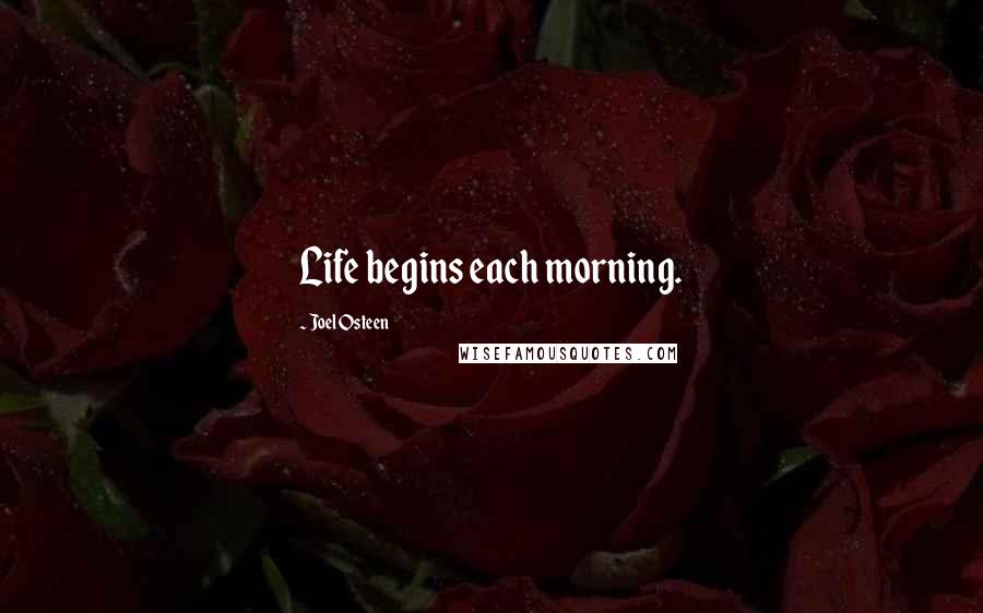 Joel Osteen quotes: Life begins each morning.