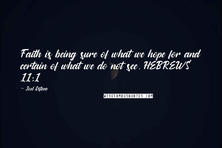 Joel Osteen quotes: Faith is being sure of what we hope for and certain of what we do not see. HEBREWS 11:1