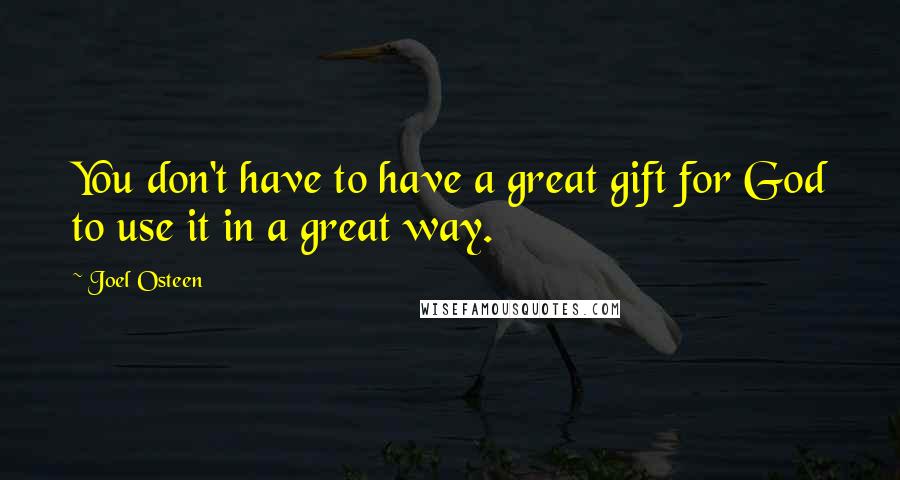 Joel Osteen quotes: You don't have to have a great gift for God to use it in a great way.