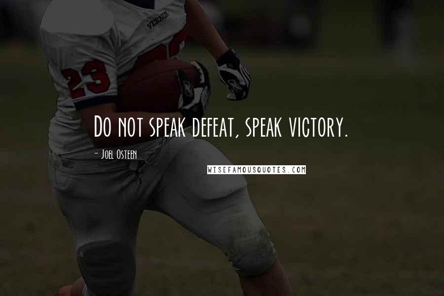 Joel Osteen quotes: Do not speak defeat, speak victory.