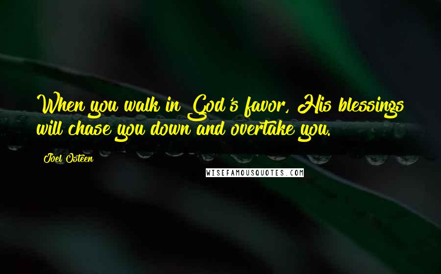 Joel Osteen quotes: When you walk in God's favor, His blessings will chase you down and overtake you.