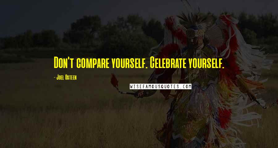 Joel Osteen quotes: Don't compare yourself. Celebrate yourself.