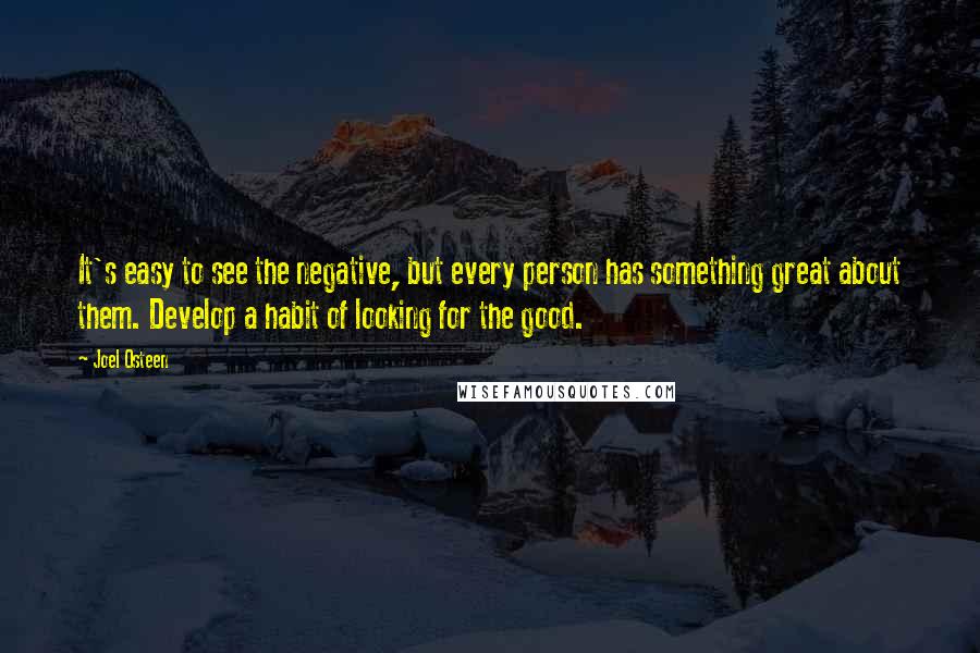 Joel Osteen quotes: It's easy to see the negative, but every person has something great about them. Develop a habit of looking for the good. Joel Osteen quotes: It's easy to see the negative, but every person has something great about them. Develop a habit of looking for the good.