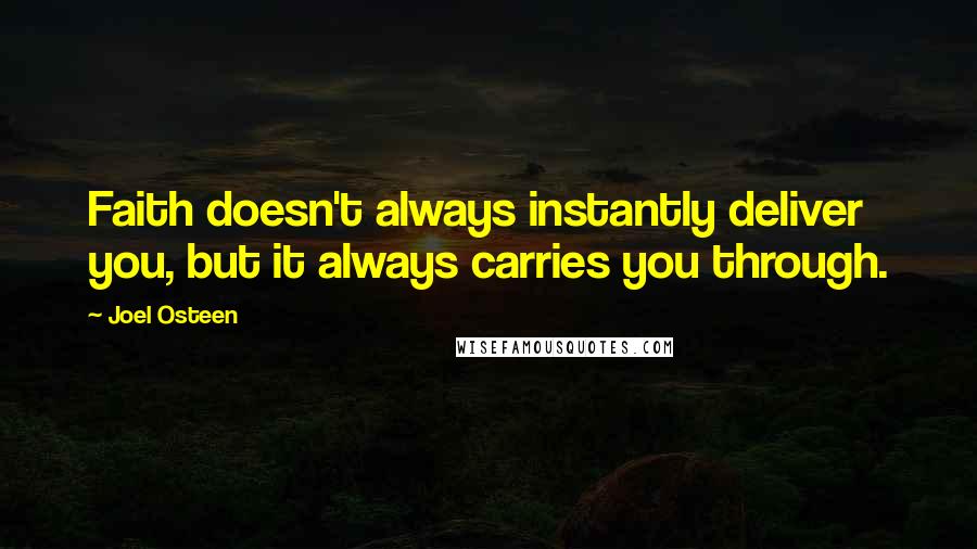 Joel Osteen quotes: Faith doesn't always instantly deliver you, but it always carries you through.