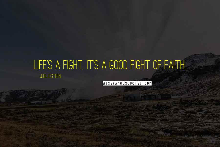 Joel Osteen quotes: Life's a fight. It's a good fight of faith.