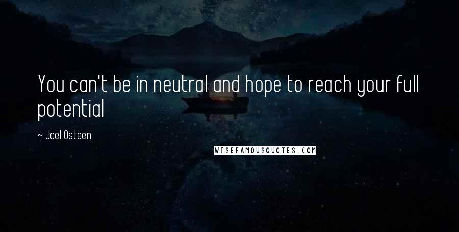 Joel Osteen quotes: You can't be in neutral and hope to reach your full potential