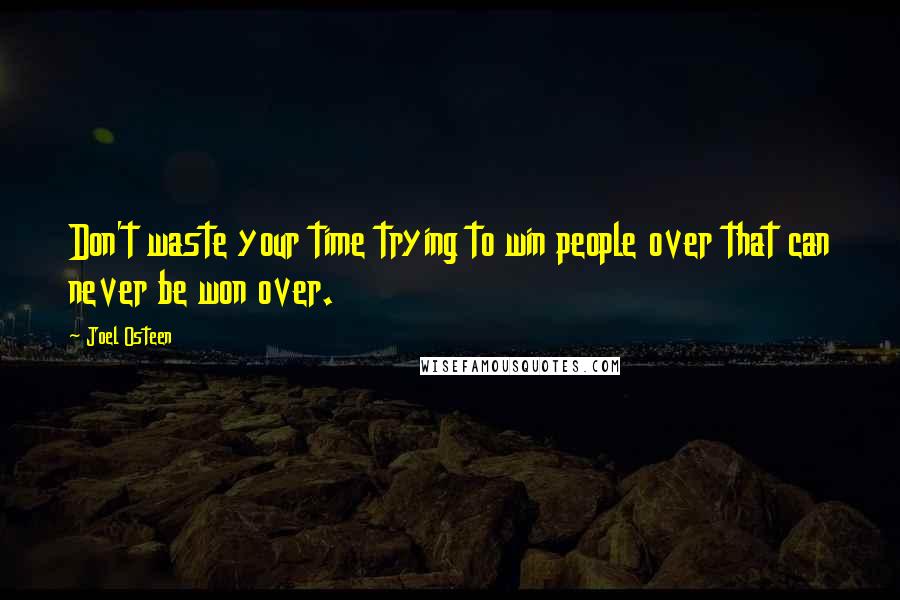 Joel Osteen quotes: Don't waste your time trying to win people over that can never be won over.