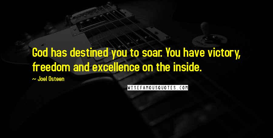 Joel Osteen quotes: God has destined you to soar. You have victory, freedom and excellence on the inside.