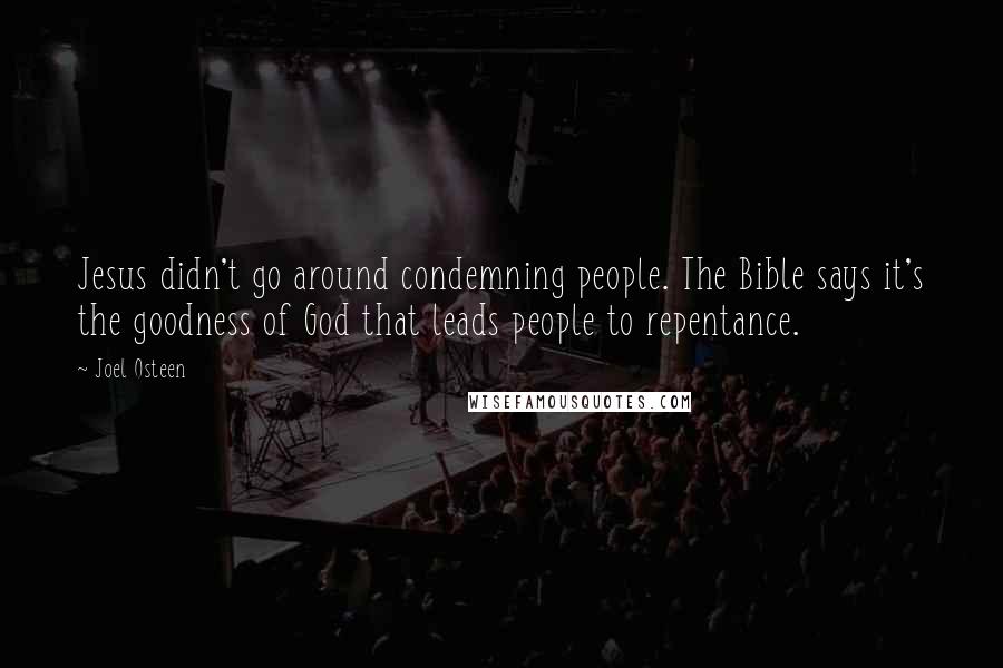 Joel Osteen quotes: Jesus didn't go around condemning people. The Bible says it's the goodness of God that leads people to repentance.