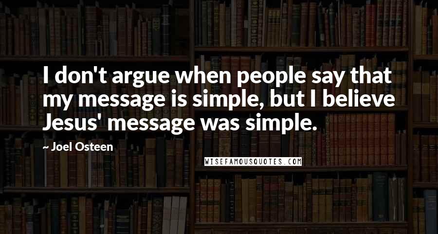 Joel Osteen quotes: I don't argue when people say that my message is simple, but I believe Jesus' message was simple.