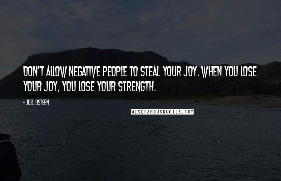 Joel Osteen quotes: Don't allow negative people to steal your joy. When you lose your joy, you lose your strength.