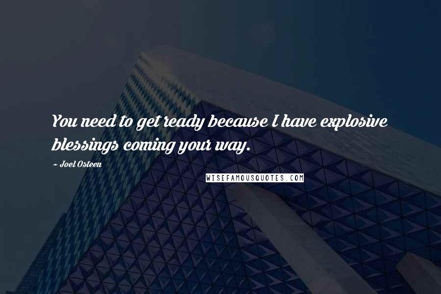 Joel Osteen quotes: You need to get ready because I have explosive blessings coming your way.