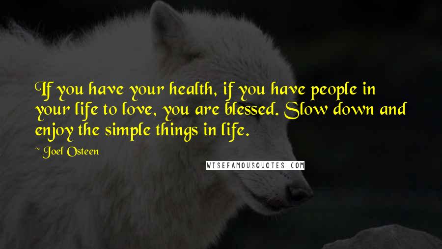 Joel Osteen quotes: If you have your health, if you have people in your life to love, you are blessed. Slow down and enjoy the simple things in life.