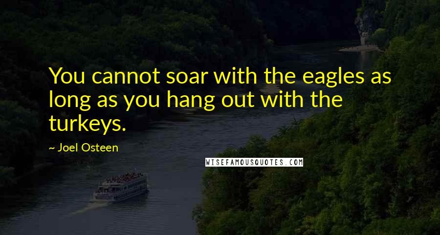 Joel Osteen quotes: You cannot soar with the eagles as long as you hang out with the turkeys.