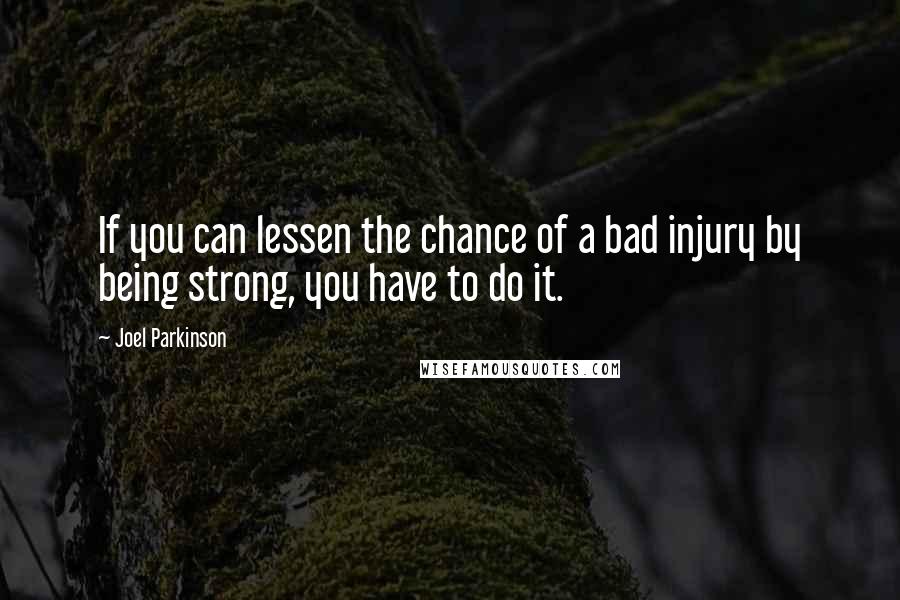 Joel Parkinson quotes: If you can lessen the chance of a bad injury by being strong, you have to do it.
