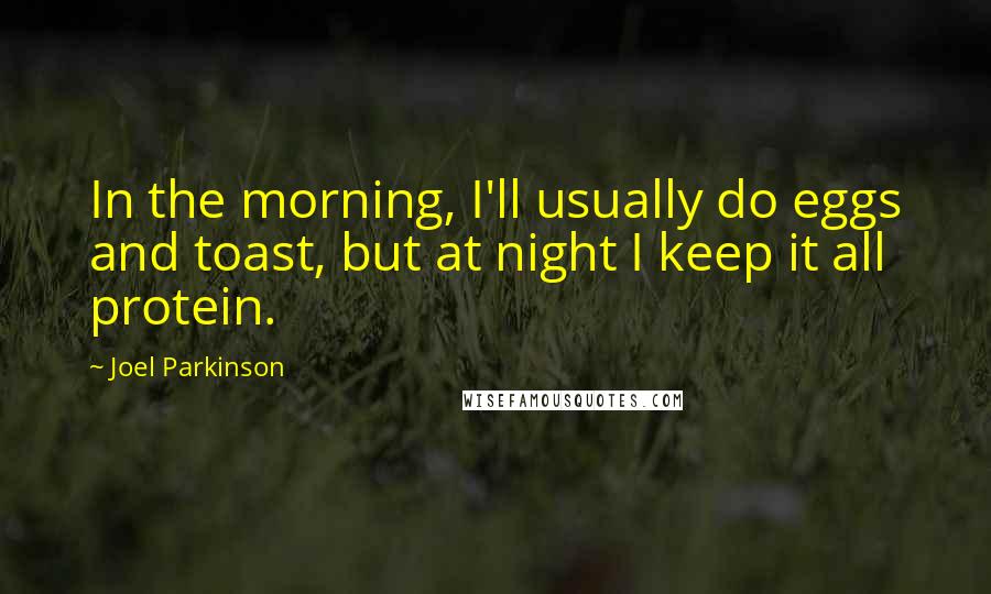 Joel Parkinson quotes: In the morning, I'll usually do eggs and toast, but at night I keep it all protein.